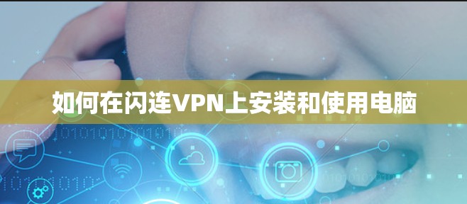 如何在闪连VPN上安装和使用电脑