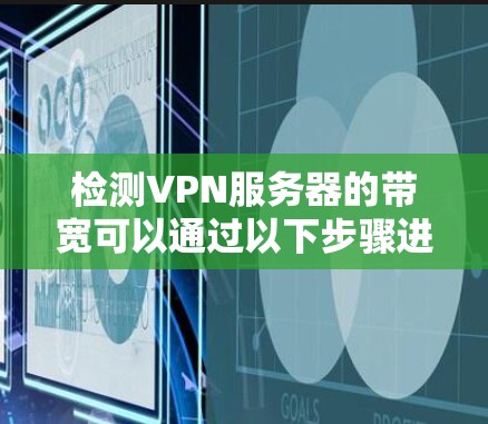 检测VPN服务器的带宽可以通过以下步骤进行