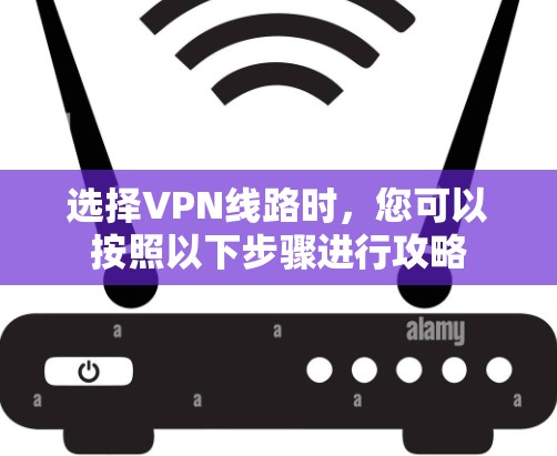 选择VPN线路时，您可以按照以下步骤进行攻略
