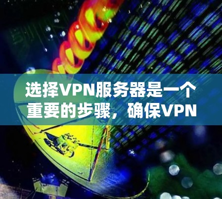 选择VPN服务器是一个重要的步骤，确保VPN连接稳定、可靠。以下是一些选择VPN服务器的综合方法，供您参考