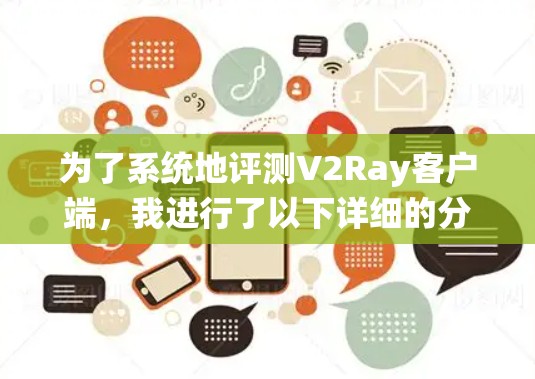 为了系统地评测V2Ray客户端，我进行了以下详细的分析和评估