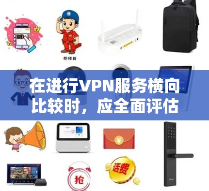 在进行VPN服务横向比较时，应全面评估多个关键因素，确保选择最适合个人需求的服务。以下是详细的步骤和建议