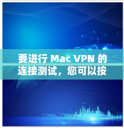 要进行 Mac VPN 的连接测试，您可以按照以下步骤操作