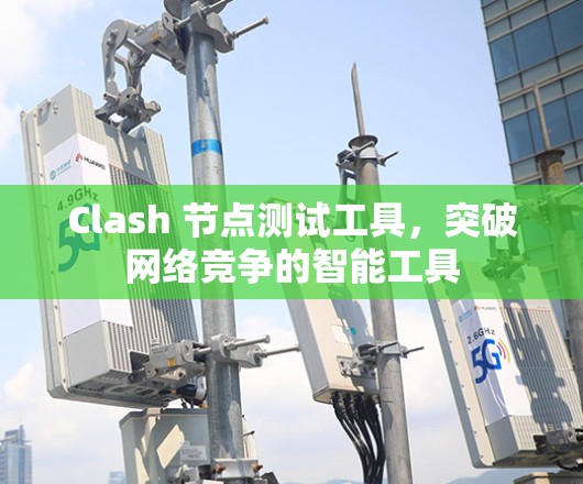 Clash 节点测试工具，突破网络竞争的智能工具