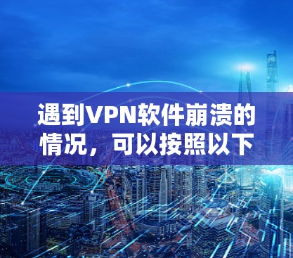 遇到VPN软件崩溃的情况，可以按照以下步骤进行排查和处理
