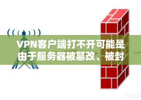 VPN客户端打不开可能是由于服务器被篡改、被封或者防火墙设置有问题。以下是一些常见原因和解决方法，供您参考