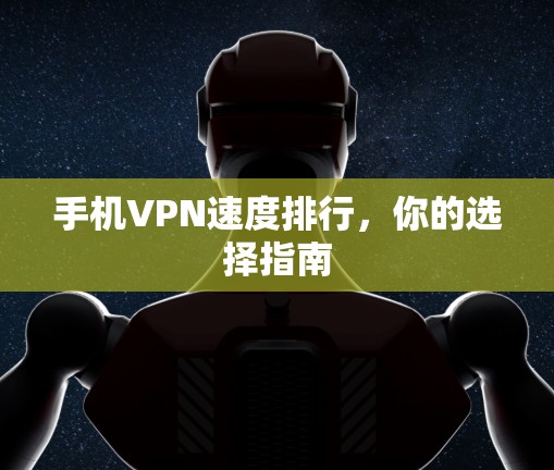 手机VPN速度排行，你的选择指南