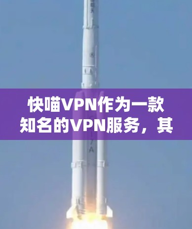 快喵VPN作为一款知名的VPN服务，其性能主要取决于其技术实现和配置。以下是对快喵VPN性能的分析