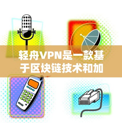 轻舟VPN是一款基于区块链技术和加密通信的安全网络VPN服务，旨在为用户提供安全、可靠、高效的数据传输和访问体验。以下是对轻舟VPN功能的详细分析