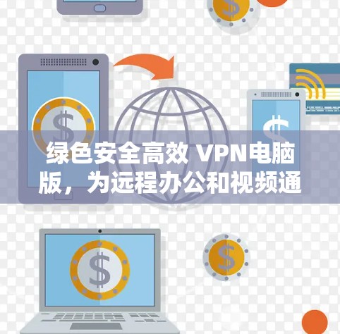 绿色安全高效 VPN电脑版，为远程办公和视频通话打造安全防护