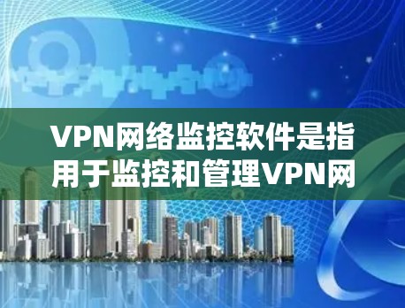 VPN网络监控软件是指用于监控和管理VPN网络环境的软件工具，这些软件可以帮助用户更好地控制网络流量、保护隐私、追踪异常活动等。以下是一些常见的VPN网络监控软件及其特点