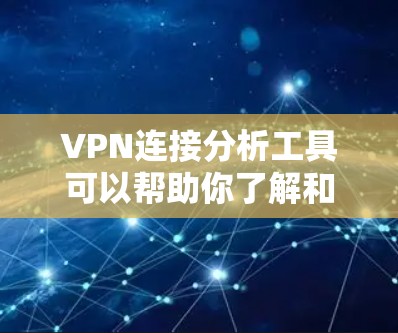 VPN连接分析工具可以帮助你了解和管理你的VPN连接情况。以下是一些可能的VPN连接分析工具及其使用方法