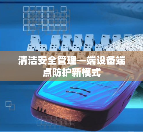 清洁安全管理—端设备端点防护新模式