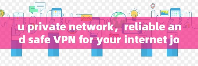 u private network，reliable and safe VPN for your internet journey