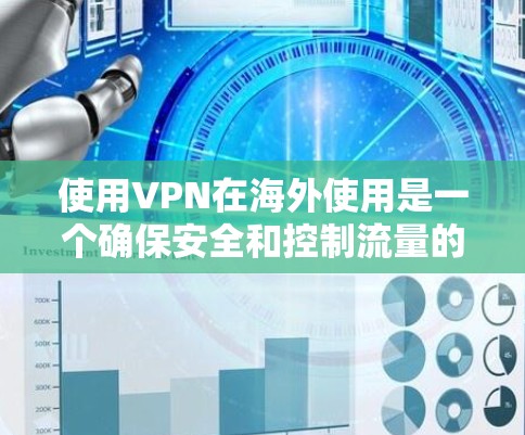 使用VPN在海外使用是一个确保安全和控制流量的好方法。以下是一个详细的步骤指南，帮助你顺利完成VPN使用