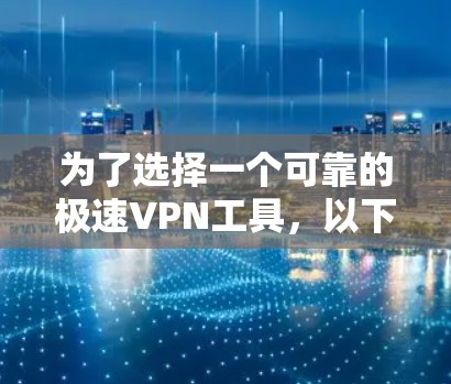 为了选择一个可靠的极速VPN工具，以下是一个清晰的指南，基于综合考虑的因素