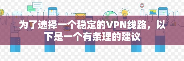 为了选择一个稳定的VPN线路，以下是一个有条理的建议