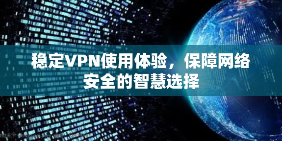 稳定VPN使用体验，保障网络安全的智慧选择