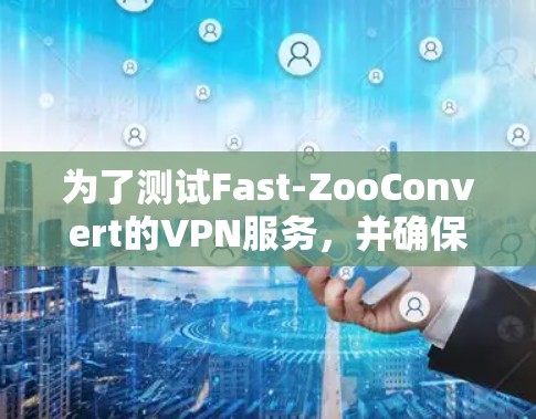 为了测试Fast-ZooConvert的VPN服务，并确保网络环境的安全和稳定，以下是一步步的操作指南