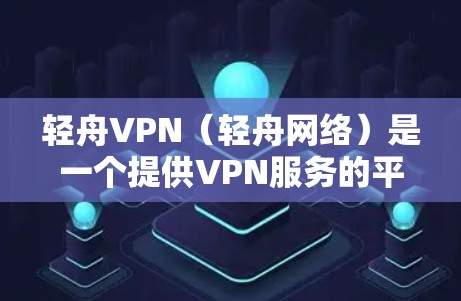 轻舟VPN（轻舟网络）是一个提供VPN服务的平台，主要面向中端用户和有一定网络安全意识的用户。如果您遇到了轻舟VPN的问题，以下是一些常见的问题类型和可能的解决方案