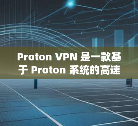 Proton VPN 是一款基于 Proton 系统的高速 VPN 服务，旨在提供快速且安全的网络连接。以下是关于 Proton VPN 的一些关键信息，供您参考