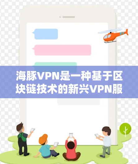海豚VPN是一种基于区块链技术的新兴VPN服务，旨在通过区块链的安全性和透明性来保障网络的安全性。它允许用户在安全的网络环境中访问世界上最多的服务器和设备，从而提供一个可靠、安全的距离连接