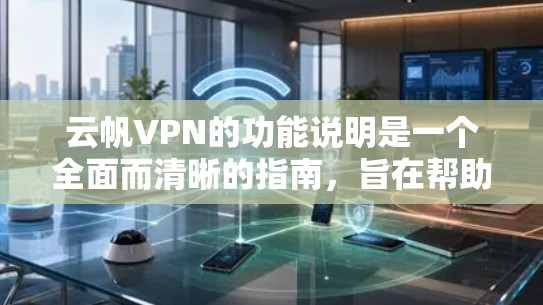 云帆VPN的功能说明是一个全面而清晰的指南，旨在帮助用户了解其加密传输、内容访问、数据安全等各个方面。以下是对云帆VPN功能说明的详细分步说明
