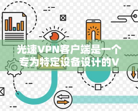 光速VPN客户端是一个专为特定设备设计的VPN客户端，通常集成多种VPN协议，包括VPN、VPN代号、VPN地址和VPN代号。这些客户端通过高速网络和超大网宽技术，提供快速、安全和可靠的VPN服务