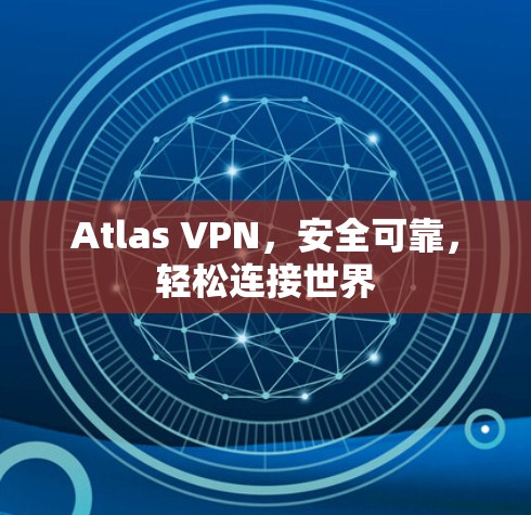 Atlas VPN，安全可靠，轻松连接世界