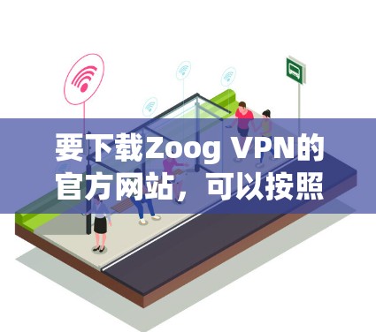 要下载Zoog VPN的官方网站，可以按照以下步骤操作