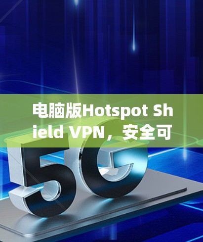 电脑版Hotspot Shield VPN，安全可靠，轻松连接