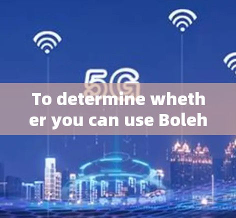 To determine whether you can use BolehVPN,follow these organized steps: