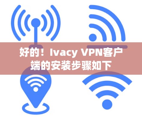 好的！Ivacy VPN客户端的安装步骤如下