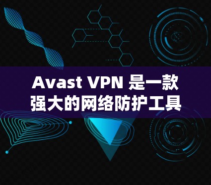 Avast VPN 是一款强大的网络防护工具，提供多种VPN服务，适合需要安全和隐私保护的用户。以下是使用 Avast VPN 的指南