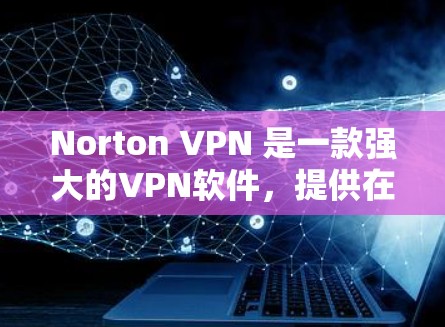 Norton VPN 是一款强大的VPN软件，提供在线访问互联网的能力。以下是下载并安装 Norton VPN 的简单步骤