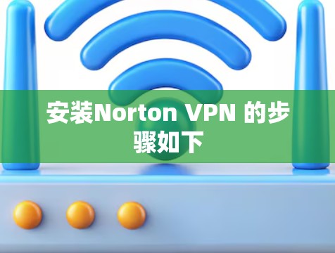安装Norton VPN 的步骤如下