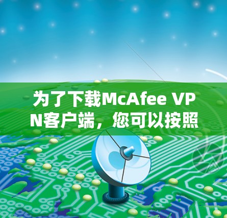 为了下载McAfee VPN客户端，您可以按照以下步骤操作