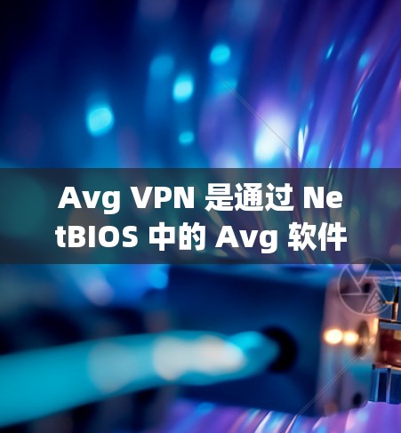 Avg VPN 是通过 NetBIOS 中的 Avg 软件实现的，用于连接到云服务器。以下是 Avg VPN 的详细功能