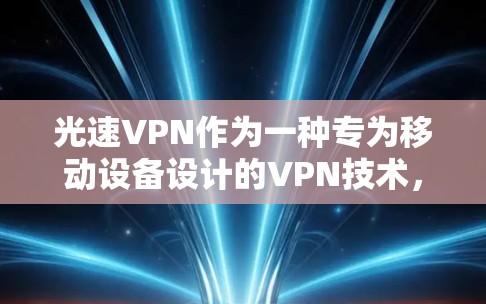 光速VPN作为一种专为移动设备设计的VPN技术，适合用户在移动设备上进行数据传输和加密。以下是对光速VPN的详细分析和使用指南
