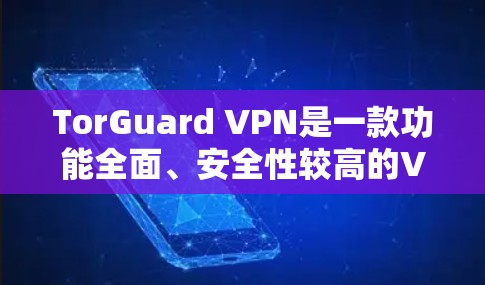 TorGuard VPN是一款功能全面、安全性较高的VPN产品，适合追求高效、可靠和隐私保护的用户使用。以下是关于 TorGuard VPN的功能评测