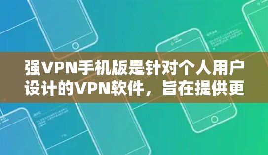 强VPN手机版是针对个人用户设计的VPN软件，旨在提供更安全、更强大的加密传输功能，以保护用户的数据和网络安全。以下是关于强VPN手机版的一些关键信息和操作步骤