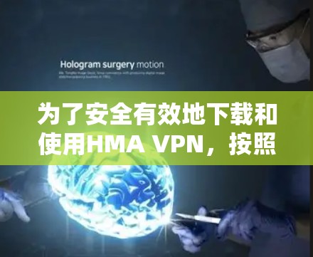 为了安全有效地下载和使用HMA VPN，按照以下步骤进行操作