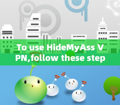 To use HideMyAss VPN,follow these steps: