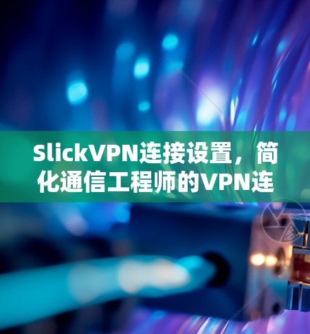 SlickVPN连接设置，简化通信工程师的VPN连接