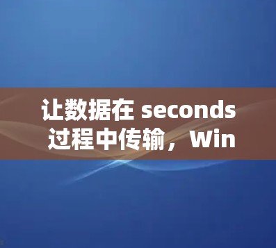 让数据在 seconds 过程中传输，Windows 高速VPN 破解加密密码