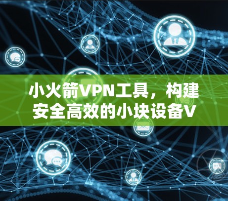 小火箭VPN工具，构建安全高效的小块设备VPN