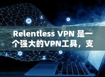 Relentless VPN 是一个强大的VPN工具，支持多种协议，包括 TCP、LDPC、SIP 等。如果你遇到了连接测试的问题，下面是解决此类问题的常见步骤