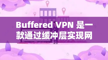 Buffered VPN 是一款通过缓冲层实现网络防护的VPN软件，旨在保护用户免受DDoS攻击和恶意软件的威胁。以下是对Buffered VPN功能的评测