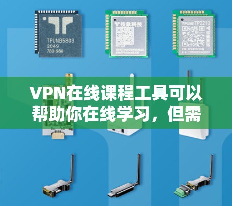 VPN在线课程工具可以帮助你在线学习，但需要注意以下几点，以确保安全和隐私保护