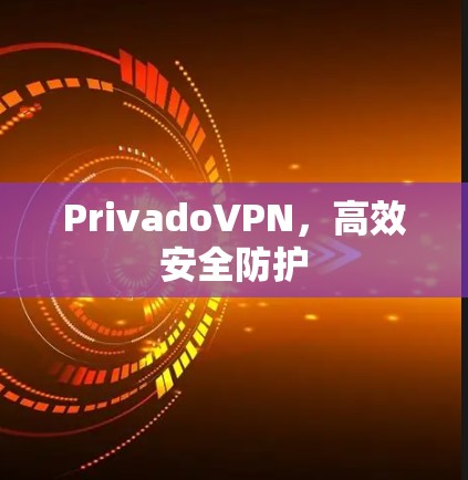 PrivadoVPN，高效安全防护